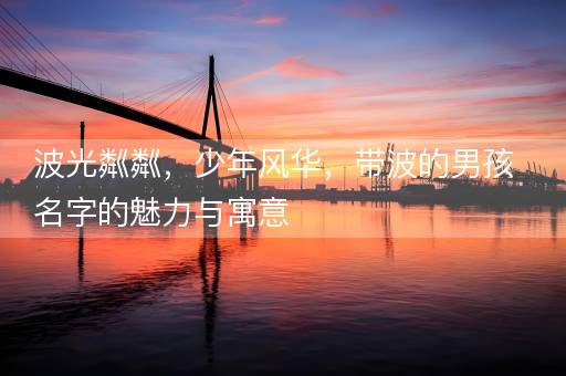 波光粼粼，少年风华，带波的男孩名字的魅力与寓意
