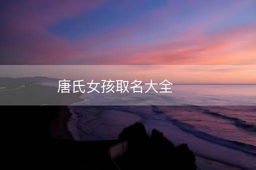 唐氏女孩取名大全