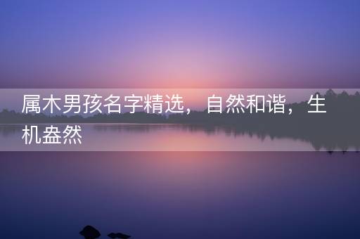 属木男孩名字精选，自然和谐，生机盎然
