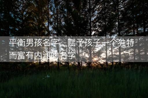 平衡男孩名字，赋予孩子一个独特而富有内涵的名字
