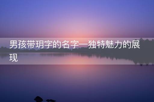 男孩带玥字的名字—独特魅力的展现