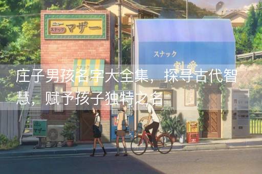 庄子男孩名字大全集，探寻古代智慧，赋予孩子独特之名