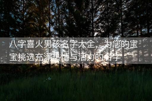 八字喜火男孩名字大全，为您的宝宝挑选充满热情与活力的名字