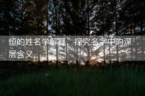 恒的姓名学解释，探究名字中的深层含义