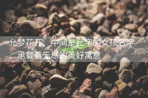 允梦花开，中间是允字的女孩名字，承载着无尽的美好寓意