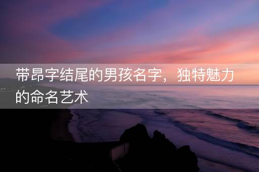 带昂字结尾的男孩名字，独特魅力的命名艺术