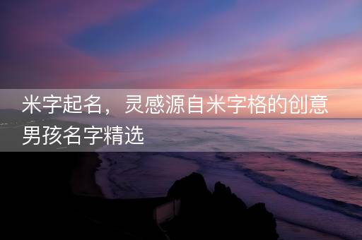 米字起名，灵感源自米字格的创意男孩名字精选