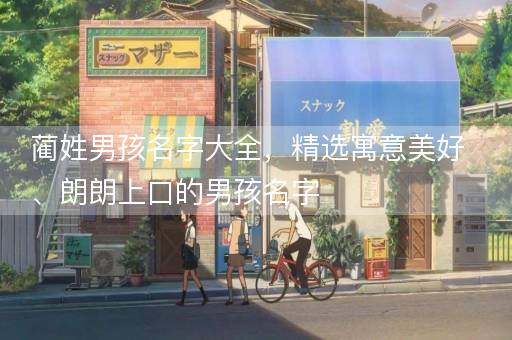 蔺姓男孩名字大全，精选寓意美好、朗朗上口的男孩名字