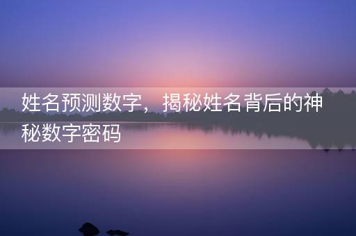 姓名预测数字，揭秘姓名背后的神秘数字密码