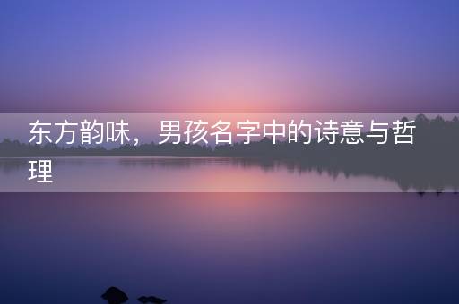 东方韵味，男孩名字中的诗意与哲理