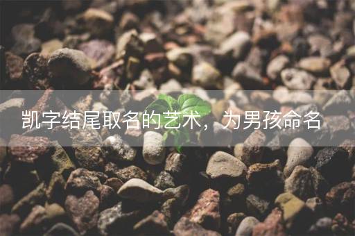 凯字结尾取名的艺术，为男孩命名