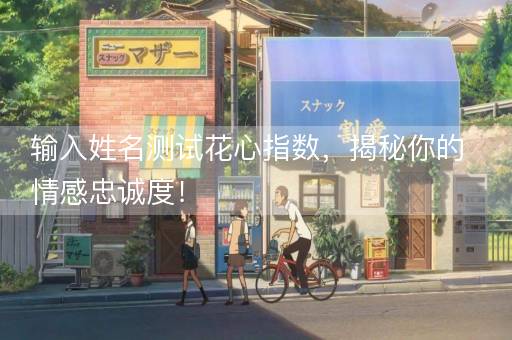 输入姓名测试花心指数，揭秘你的情感忠诚度！