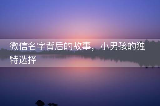 微信名字背后的故事，小男孩的独特选择