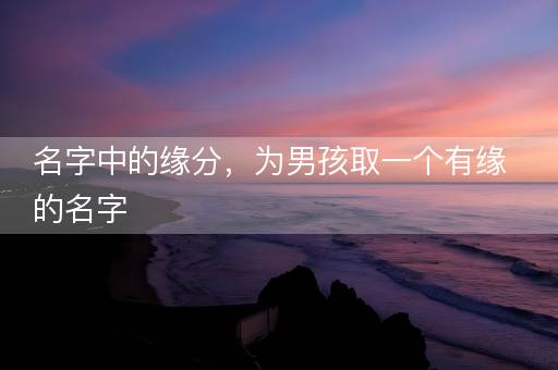 名字中的缘分，为男孩取一个有缘的名字