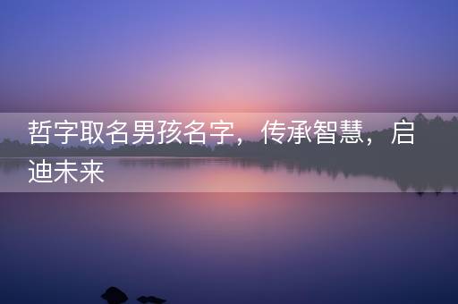 哲字取名男孩名字，传承智慧，启迪未来