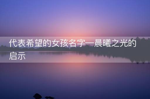 代表希望的女孩名字—晨曦之光的启示