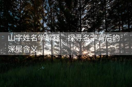 山字姓名学解释，探寻名字背后的深层含义