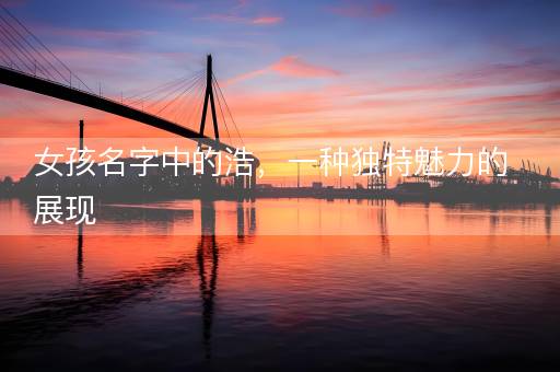 女孩名字中的浩，一种独特魅力的展现