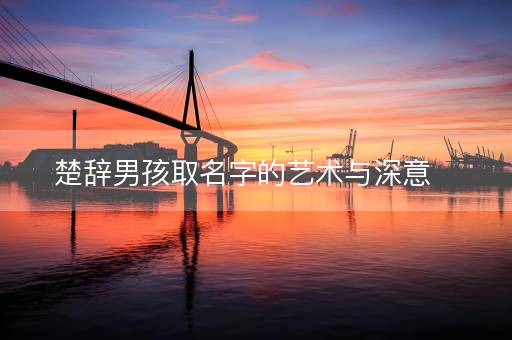 楚辞男孩取名字的艺术与深意