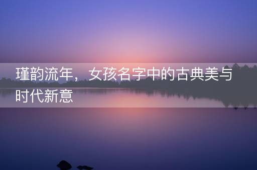 瑾韵流年，女孩名字中的古典美与时代新意