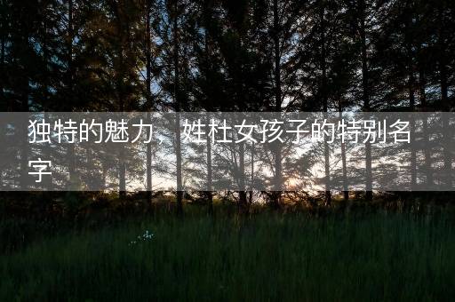 独特的魅力，姓杜女孩子的特别名字