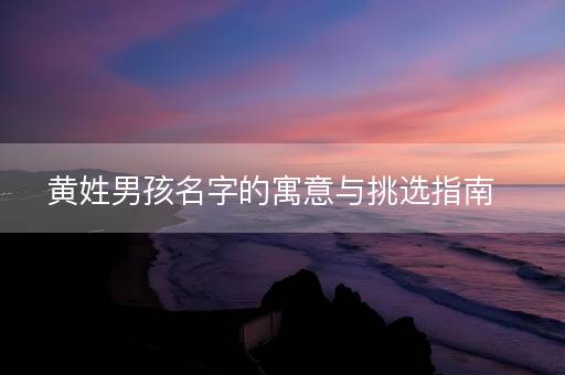 黄姓男孩名字的寓意与挑选指南