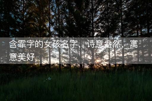 含霏字的女孩名字，诗意盎然，寓意美好