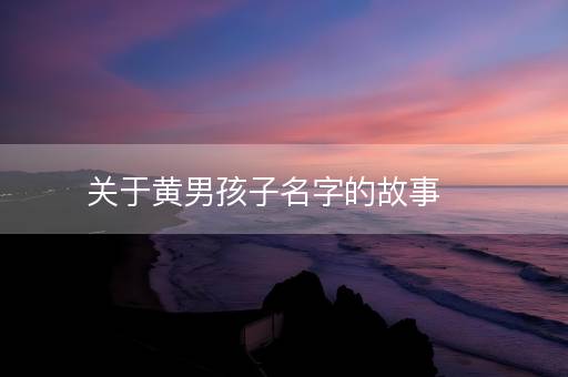 关于黄男孩子名字的故事