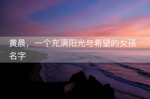 黄晨，一个充满阳光与希望的女孩名字