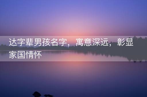 达字辈男孩名字，寓意深远，彰显家国情怀