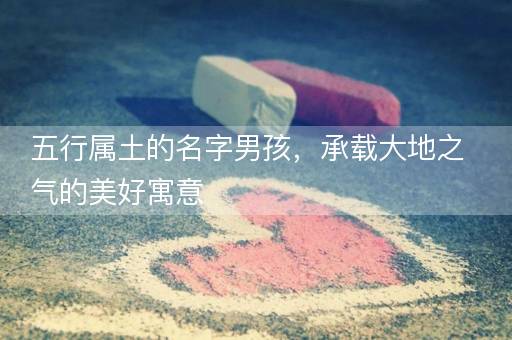 五行属土的名字男孩，承载大地之气的美好寓意