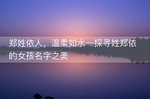 郑姓依人，温柔如水—探寻姓郑依的女孩名字之美