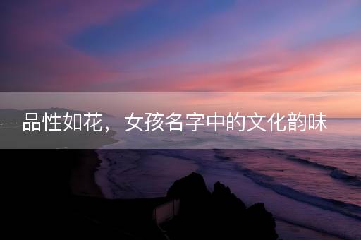 品性如花，女孩名字中的文化韵味