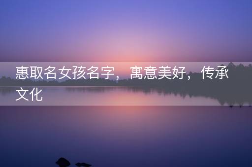 惠取名女孩名字，寓意美好，传承文化
