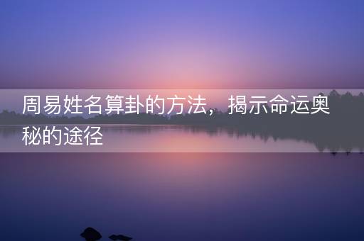 周易姓名算卦的方法，揭示命运奥秘的途径