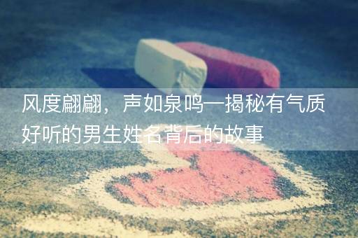 风度翩翩，声如泉鸣—揭秘有气质好听的男生姓名背后的故事