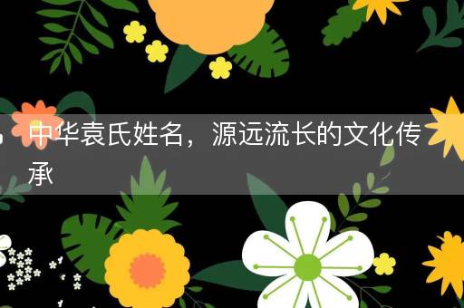 中华袁氏姓名，源远流长的文化传承