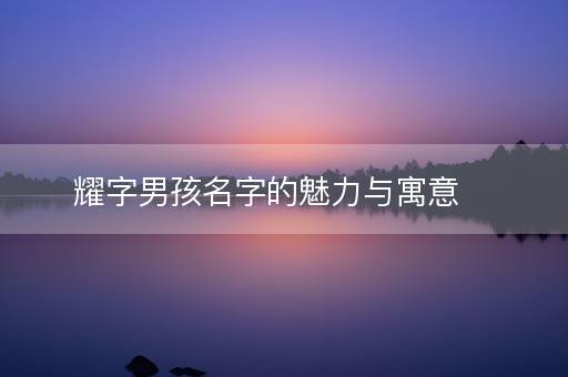 耀字男孩名字的魅力与寓意