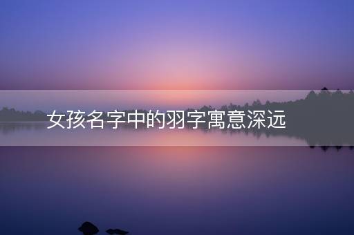女孩名字中的羽字寓意深远