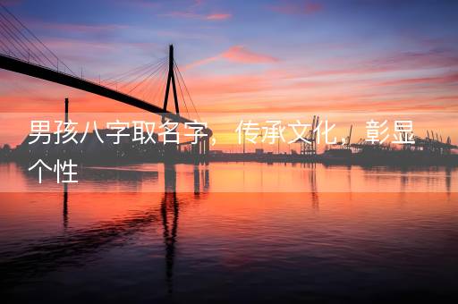 男孩八字取名字，传承文化，彰显个性