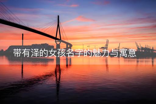 带有泽的女孩名字的魅力与寓意