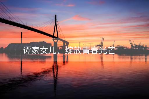 谭家女儿，绽放青春光芒