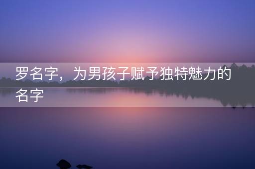 罗名字，为男孩子赋予独特魅力的名字