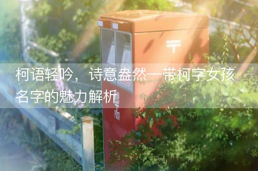 柯语轻吟，诗意盎然—带柯字女孩名字的魅力解析