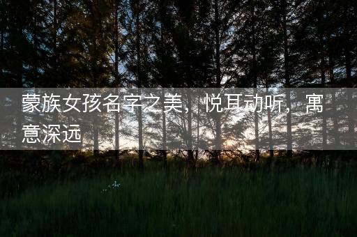 蒙族女孩名字之美，悦耳动听，寓意深远