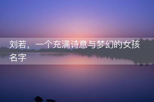 刘若，一个充满诗意与梦幻的女孩名字