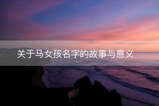 关于马女孩名字的故事与意义