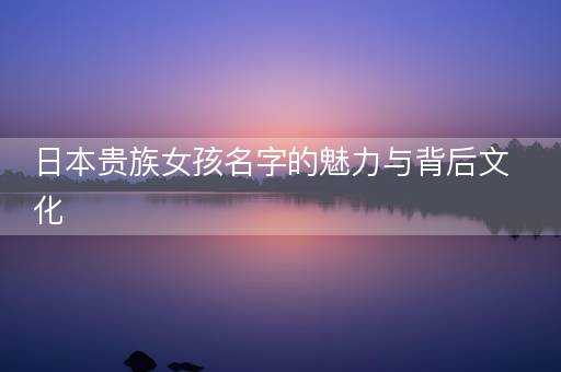 日本贵族女孩名字的魅力与背后文化