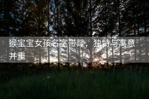 猴宝宝女孩名字带燚，独特与寓意并重