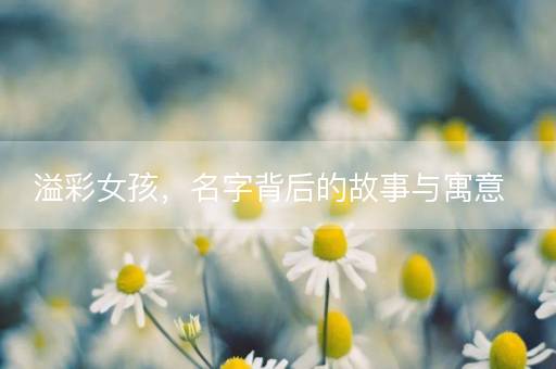 溢彩女孩，名字背后的故事与寓意
